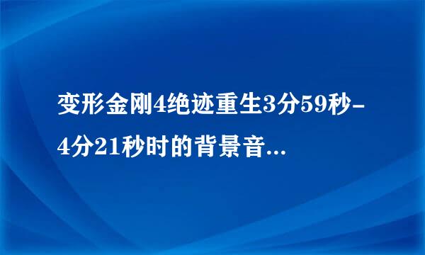 变形金刚4绝迹重生3分59秒-4分21秒时的背景音乐叫什么名字，在哪里可以搜到