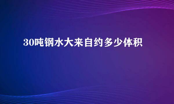 30吨钢水大来自约多少体积