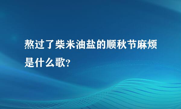 熬过了柴米油盐的顺秋节麻烦是什么歌？