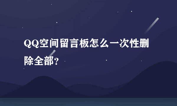 QQ空间留言板怎么一次性删除全部？