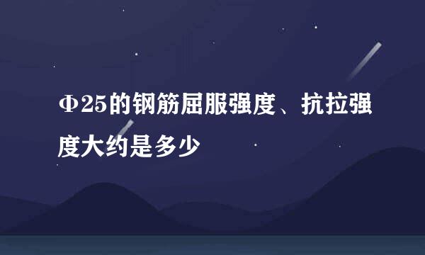 Φ25的钢筋屈服强度、抗拉强度大约是多少