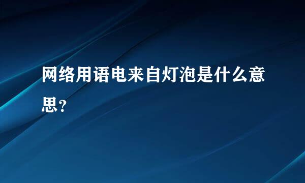 网络用语电来自灯泡是什么意思？