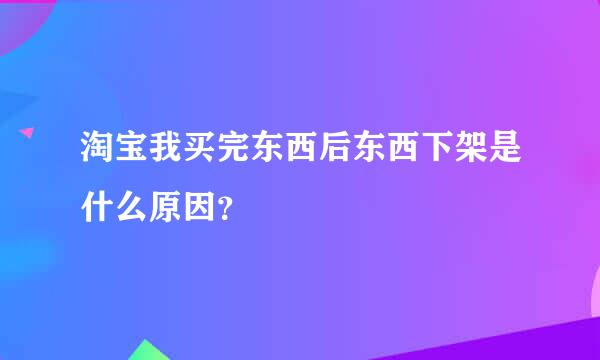 淘宝我买完东西后东西下架是什么原因？