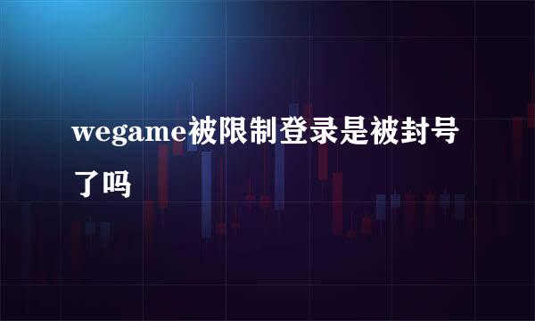 wegame被限制登录是被封号了吗