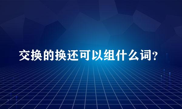 交换的换还可以组什么词？