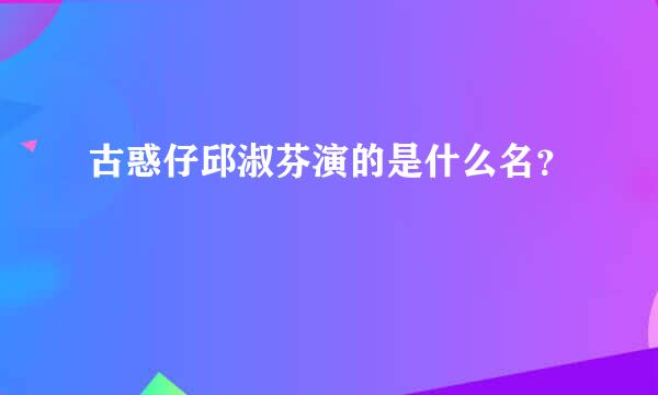 古惑仔邱淑芬演的是什么名？