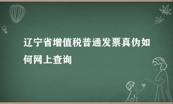 辽宁省增值税普通发票真伪如何网上查询