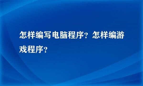 怎样编写电脑程序？怎样编游戏程序？