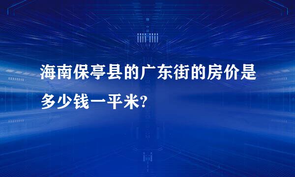 海南保亭县的广东街的房价是多少钱一平米?