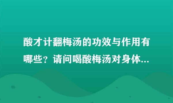 酸才计翻梅汤的功效与作用有哪些？请问喝酸梅汤对身体有什么好处呢？主要作用是稳板么什么？