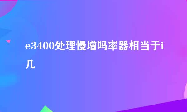 e3400处理慢增吗率器相当于i几