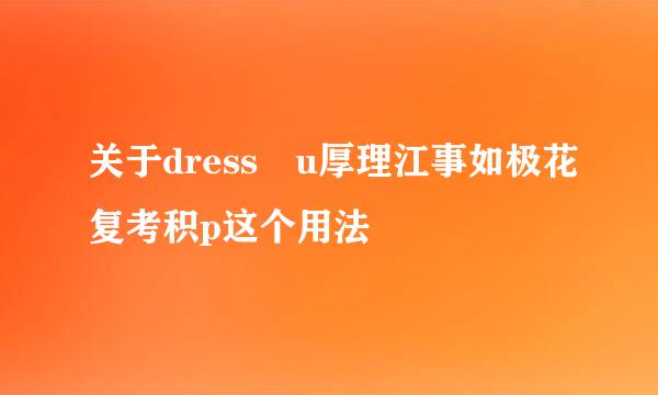 关于dress u厚理江事如极花复考积p这个用法