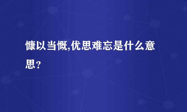 慷以当慨,优思难忘是什么意思？