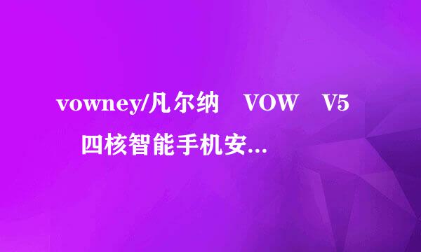 vowney/凡尔纳 VOW V5 四核智能手机安卓1080P大屏怎么样