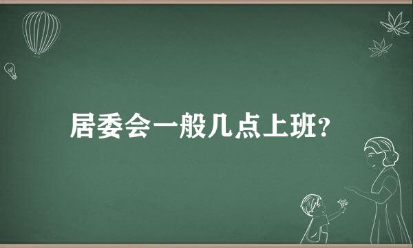 居委会一般几点上班？