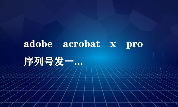 adobe acrobat x pro 序列号发一个 谢稳业讨械谢了~~~