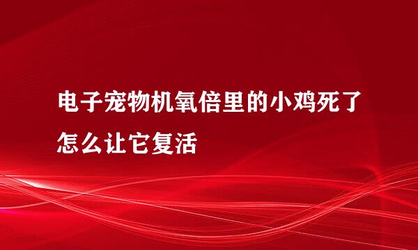 电子宠物机氧倍里的小鸡死了怎么让它复活