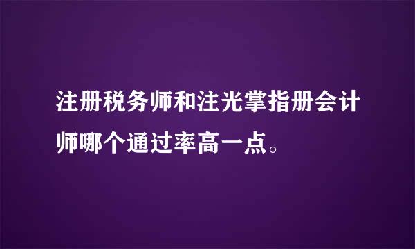 注册税务师和注光掌指册会计师哪个通过率高一点。