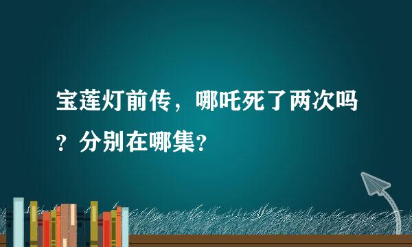 宝莲灯前传，哪吒死了两次吗？分别在哪集？