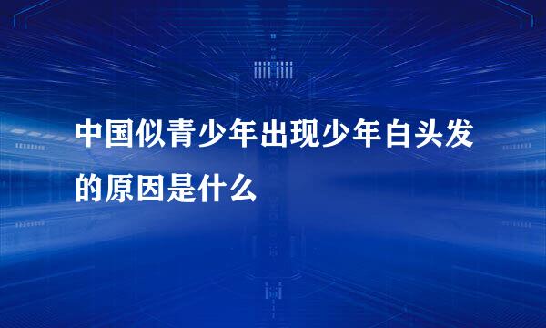 中国似青少年出现少年白头发的原因是什么