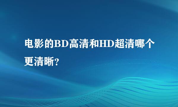 电影的BD高清和HD超清哪个更清晰？