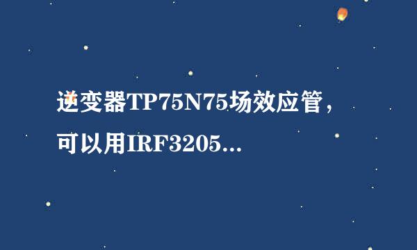 逆变器TP75N75场效应管，可以用IRF3205场效应架曲拉学判式弱执让管替换吗？