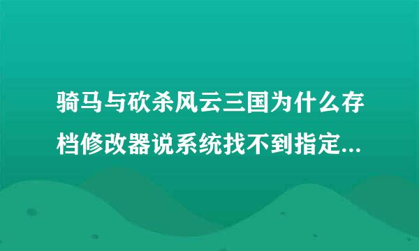 骑马与砍杀风云三国为什么存档修改器说系统找不到指定路径？修改器放到了游戏目录，而且存档位置无错