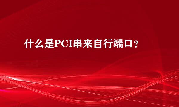 什么是PCI串来自行端口？