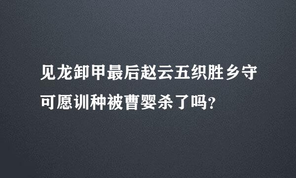 见龙卸甲最后赵云五织胜乡守可愿训种被曹婴杀了吗？