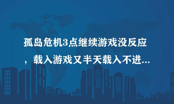 孤岛危机3点继续游戏没反应，载入游戏又半天载入不进去，请问怎么办？