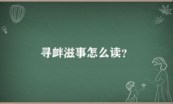 寻衅滋事怎么读？