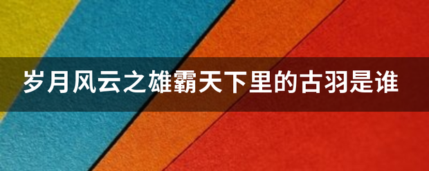 岁月风云之雄霸天下里的古羽是谁