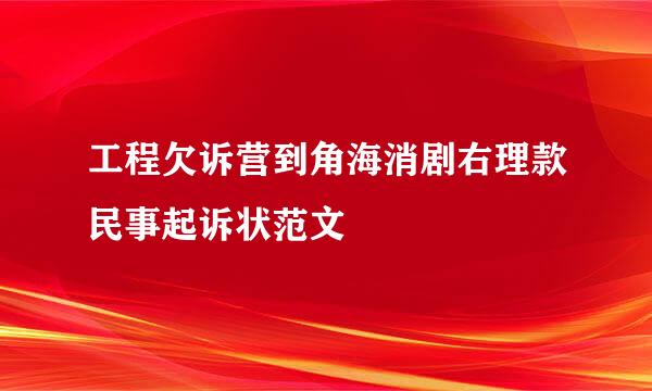 工程欠诉营到角海消剧右理款民事起诉状范文