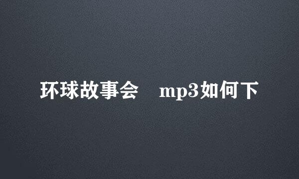 环球故事会 mp3如何下