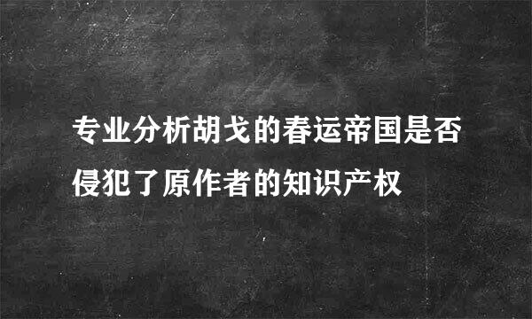 专业分析胡戈的春运帝国是否侵犯了原作者的知识产权