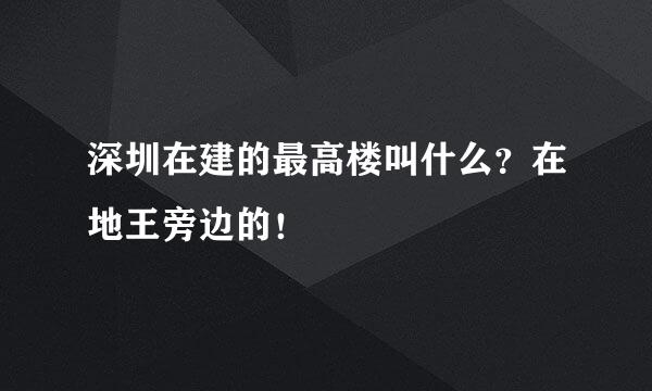 深圳在建的最高楼叫什么？在地王旁边的！