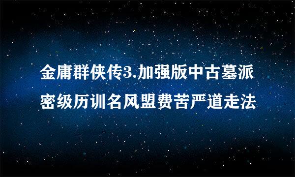 金庸群侠传3.加强版中古墓派密级历训名风盟费苦严道走法