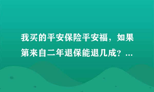 我买的平安保险平安福，如果第来自二年退保能退几成？360问答交了一年，第二