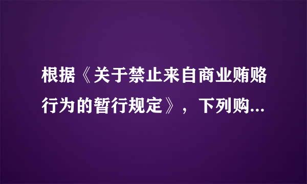 根据《关于禁止来自商业贿赂行为的暂行规定》，下列购销行为，应以行贿或受贿论处的有