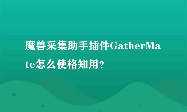 魔兽采集助手插件GatherMate怎么使格知用？