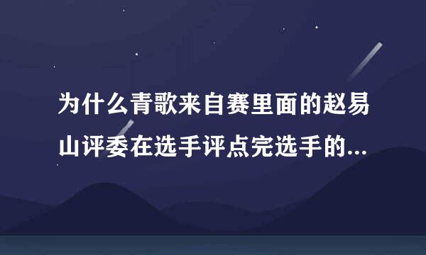 为什么青歌来自赛里面的赵易山评委在选手评点完选手的回答后，总是使劲摇晃自家的头颅数下?