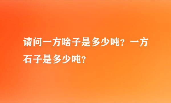 请问一方啥子是多少吨？一方石子是多少吨？