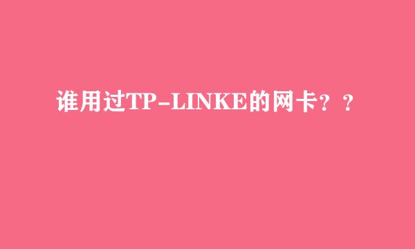 谁用过TP-LINKE的网卡？？