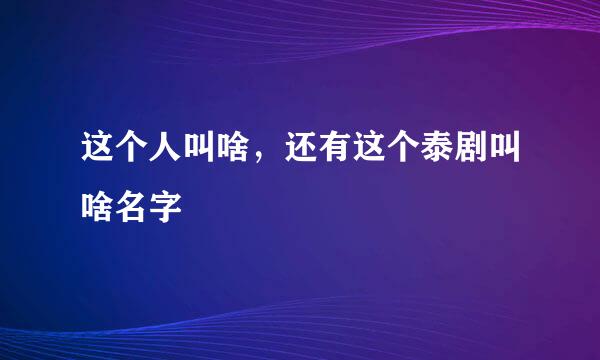 这个人叫啥，还有这个泰剧叫啥名字