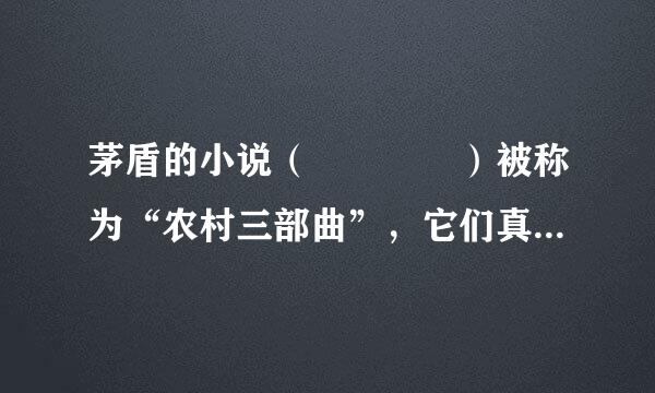 茅盾的小说（    ）被称为“农村三部曲”，它们真实反映了20世纪30年代初中国农村“丰收成灾”的现实和农民觉醒、反抗的...来自