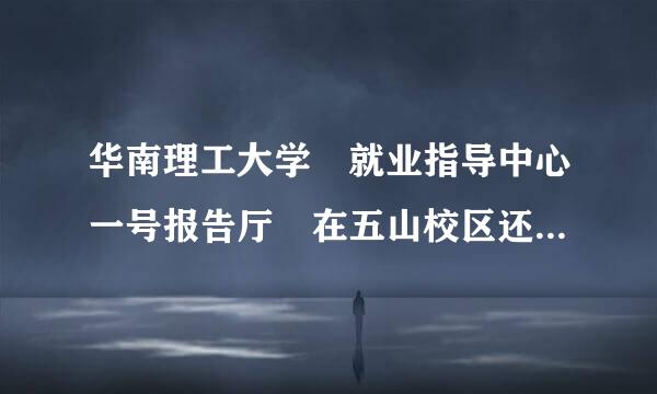 华南理工大学 就业指导中心一号报告厅 在五山校区还是大学城校区，我在岗顶，怎么走比较近