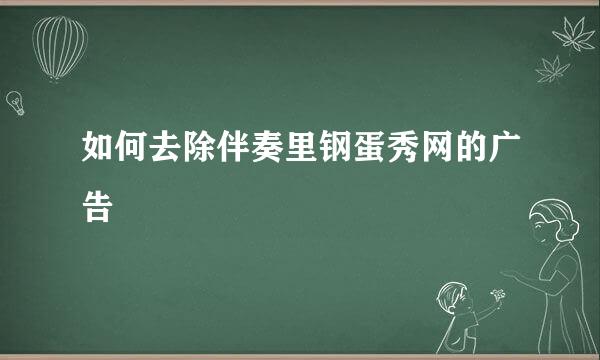 如何去除伴奏里钢蛋秀网的广告