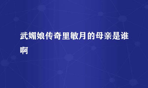 武媚娘传奇里敏月的母亲是谁啊