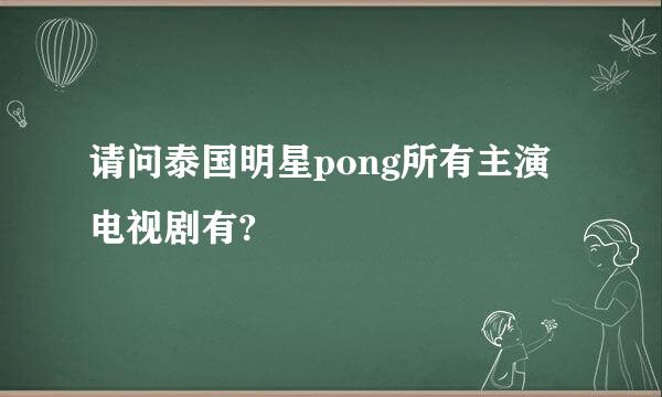 请问泰国明星pong所有主演电视剧有?