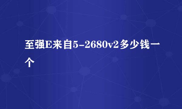 至强E来自5-2680v2多少钱一个